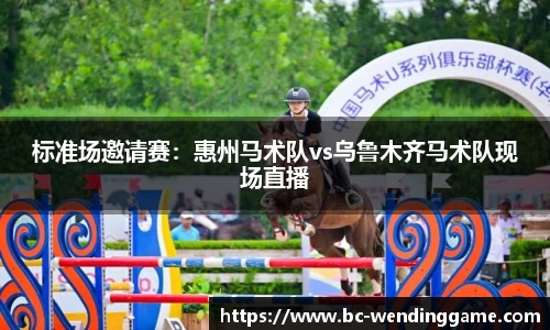 标准场邀请赛：惠州马术队vs乌鲁木齐马术队现场直播