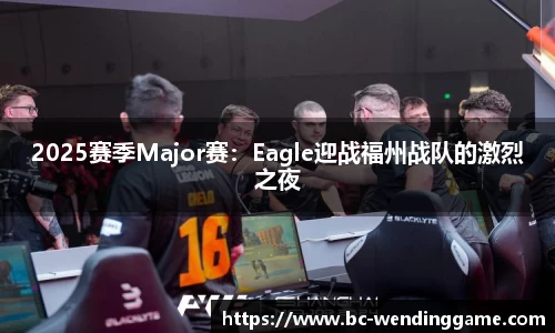 2025赛季Major赛：Eagle迎战福州战队的激烈之夜