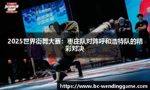2025世界街舞大赛：枣庄队对阵呼和浩特队的精彩对决
