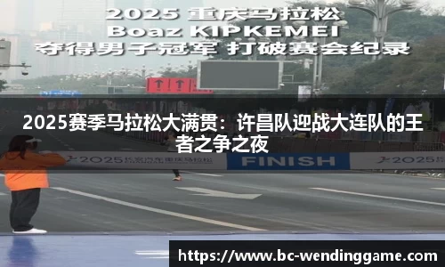 2025赛季马拉松大满贯：许昌队迎战大连队的王者之争之夜