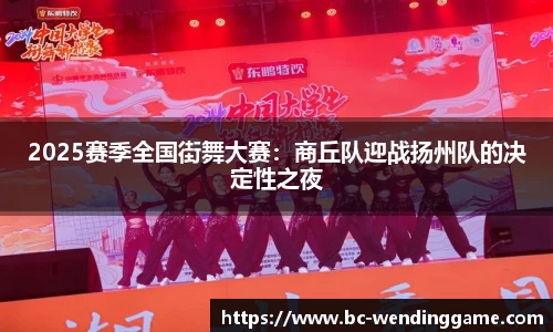 2025赛季全国街舞大赛：商丘队迎战扬州队的决定性之夜