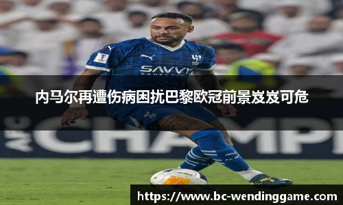 内马尔再遭伤病困扰巴黎欧冠前景岌岌可危