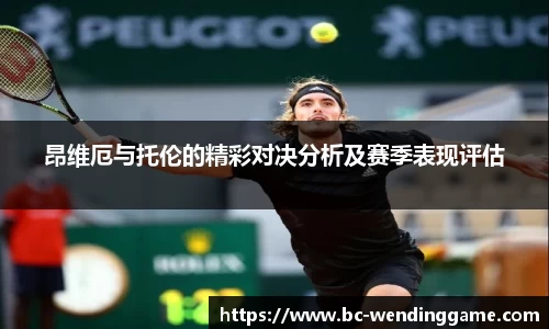 昂维厄与托伦的精彩对决分析及赛季表现评估